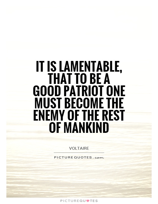 It is lamentable, that to be a good patriot one must become the enemy of the rest of mankind Picture Quote #1
