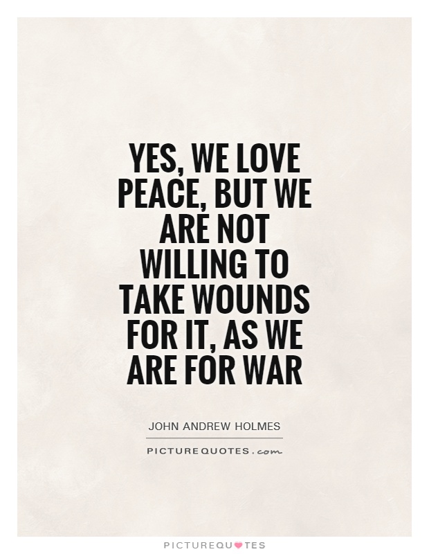 Yes, we love peace, but we are not willing to take wounds for it, as we are for war Picture Quote #1
