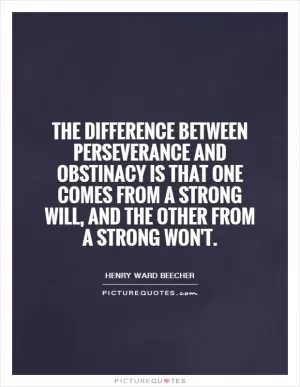 The difference between perseverance and obstinacy is that one comes from a strong will, and the other from a strong won't Picture Quote #1