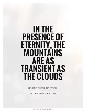In the presence of eternity, the mountains are as transient as the clouds Picture Quote #1