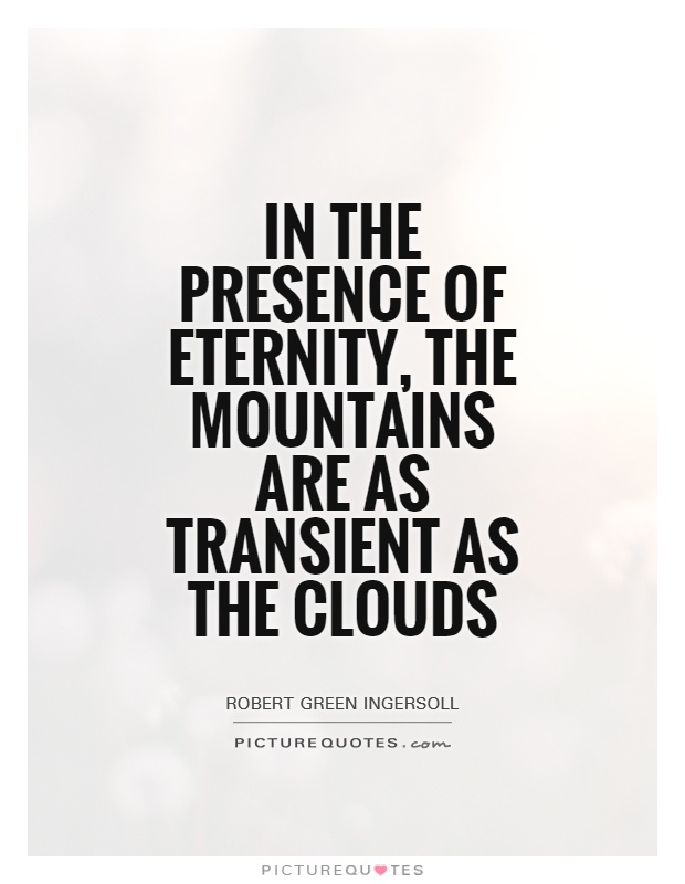 In the presence of eternity, the mountains are as transient as the clouds Picture Quote #1