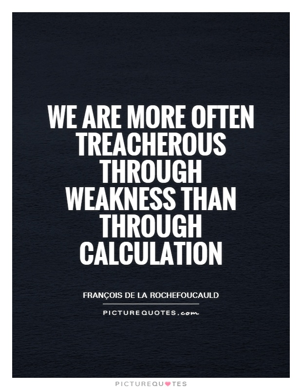 We are more often treacherous through weakness than through calculation Picture Quote #1