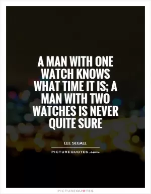 A man with one watch knows what time it is; a man with two watches is never quite sure Picture Quote #1