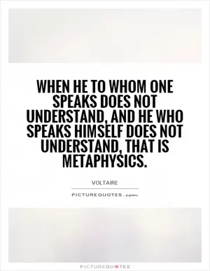 When he to whom one speaks does not understand, and he who speaks himself does not understand, that is metaphysics Picture Quote #1
