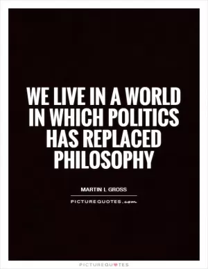 We live in a world in which politics has replaced philosophy Picture Quote #1