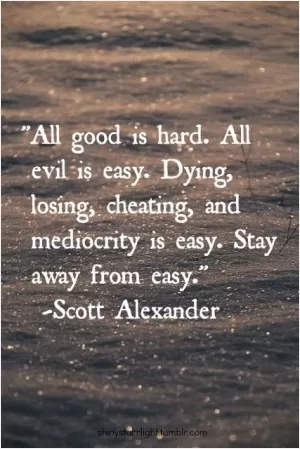 All good is hard. All evil is easy. Dying, losing, cheating, and mediocrity are easy. Stay away from easy Picture Quote #1