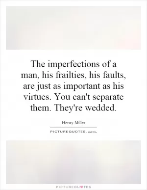 The imperfections of a man, his frailties, his faults, are just as important as his virtues. You can't separate them. They're wedded Picture Quote #1