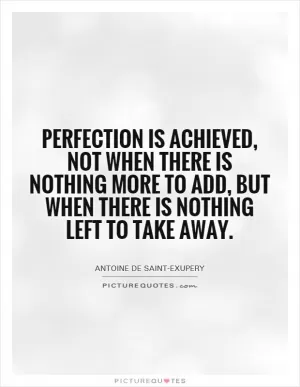 Perfection is achieved, not when there is nothing more to add, but when there is nothing left to take away Picture Quote #1