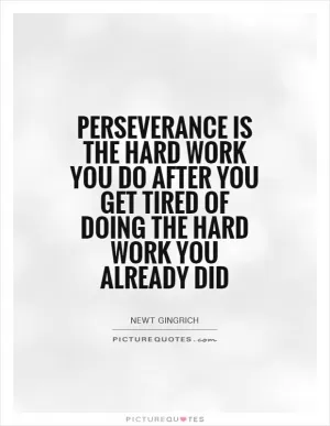Perseverance is the hard work you do after you get tired of doing the hard work you already did Picture Quote #1