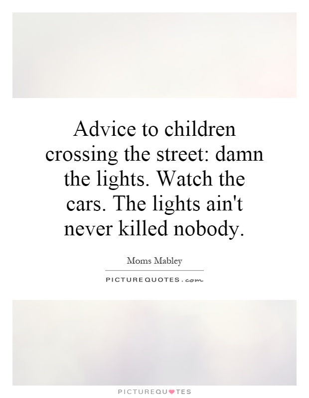 Advice to children crossing the street: damn the lights. Watch the cars. The lights ain't never killed nobody Picture Quote #1