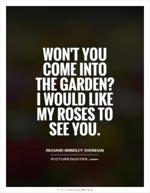 Won't you come into the garden? I would like my roses to see you Picture Quote #1