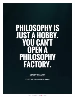 Philosophy is just a hobby. You can't open a philosophy factory Picture Quote #1