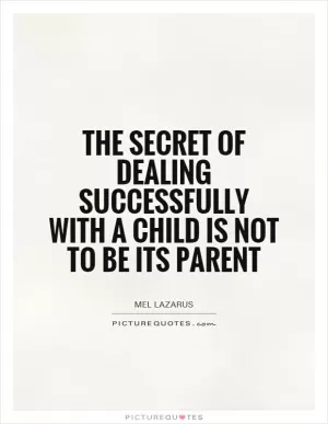 The secret of dealing successfully with a child is not to be its parent Picture Quote #1