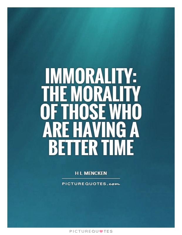 Immorality: the morality of those who are having a better time Picture Quote #1