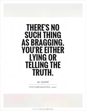 There's no such thing as bragging. You're either lying or telling the truth Picture Quote #1