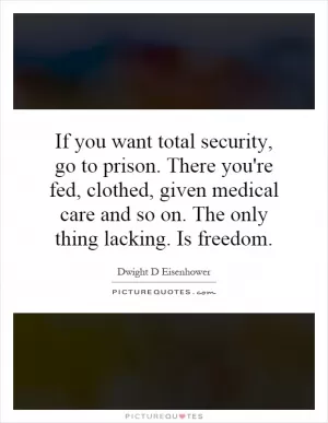 If you want total security, go to prison. There you're fed, clothed, given medical care and so on. The only thing lacking. Is freedom Picture Quote #1