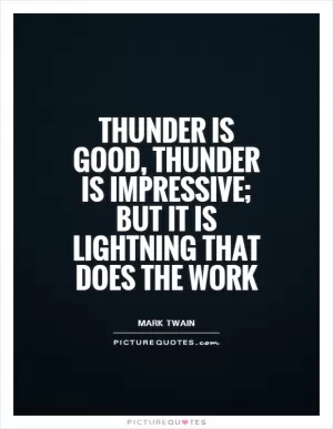 Thunder is good, thunder is impressive; but it is lightning that does the work Picture Quote #1