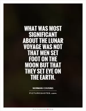 What was most significant about the lunar voyage was not that men set foot on the moon but that they set eye on the Earth Picture Quote #1