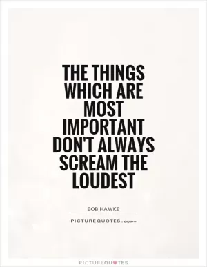 The things which are most important don't always scream the loudest Picture Quote #1