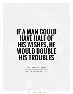If a man could have half of his wishes, he would double his troubles Picture Quote #1
