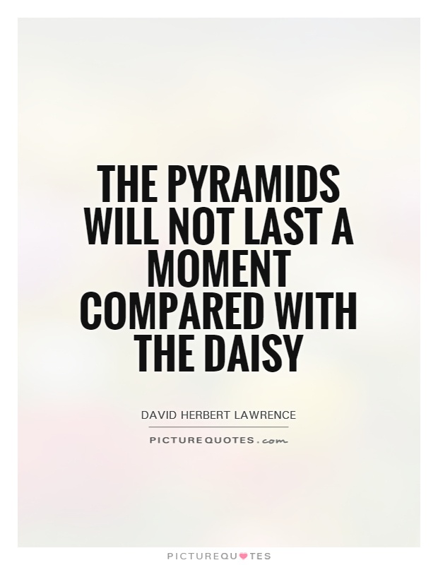 The pyramids will not last a moment compared with the daisy Picture Quote #1