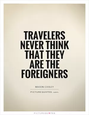 Travelers never think that they are the foreigners Picture Quote #1
