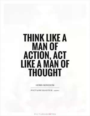 Think like a man of action, act like a man of thought Picture Quote #1