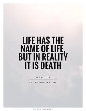 Life has the name of life, but in reality it is death Picture Quote #1