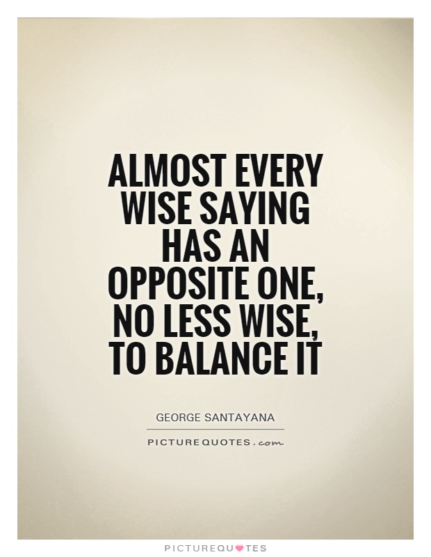 Almost every wise saying has an opposite one, no less wise, to balance it Picture Quote #1