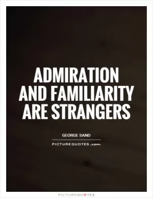Admiration and familiarity are strangers Picture Quote #1