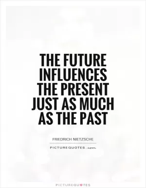 The future influences the present just as much as the past Picture Quote #1