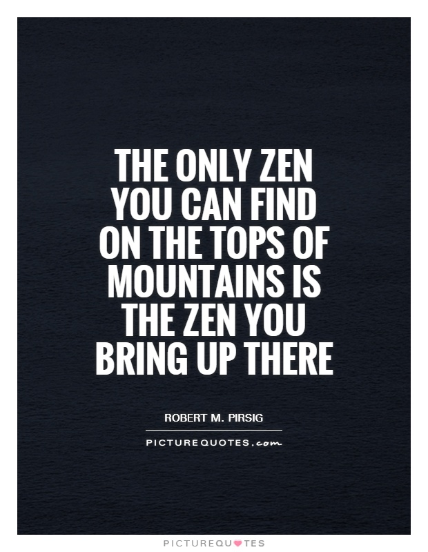 The only Zen you can find on the tops of mountains is the Zen you bring up there Picture Quote #1