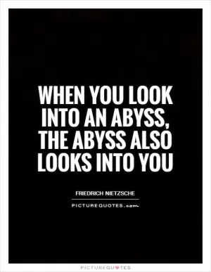 When you look into an abyss, the abyss also looks into you Picture Quote #1