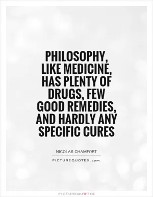 Philosophy, like medicine, has plenty of drugs, few good remedies, and hardly any specific cures Picture Quote #1