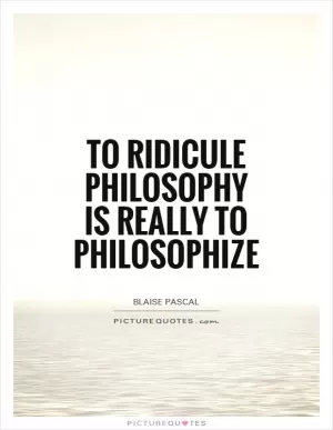 To ridicule philosophy is really to philosophize Picture Quote #1