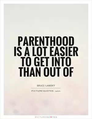 Parenthood is a lot easier to get into than out of Picture Quote #1