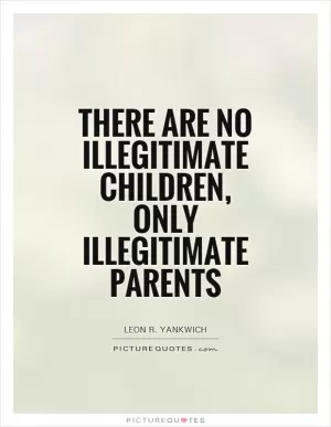 There are no illegitimate children, only illegitimate parents Picture Quote #1