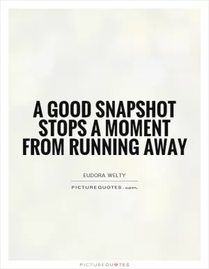 A good snapshot stops a moment from running away Picture Quote #1