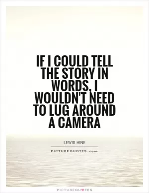 If I could tell the story in words, I wouldn't need to lug around a camera Picture Quote #1