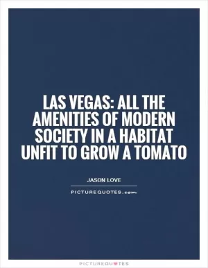 Las Vegas: all the amenities of modern society in a habitat unfit to grow a tomato Picture Quote #1