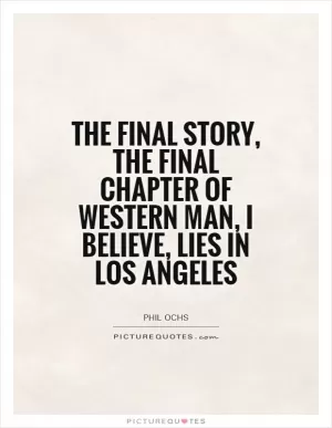 The final story, the final chapter of western man, I believe, lies in Los Angeles Picture Quote #1