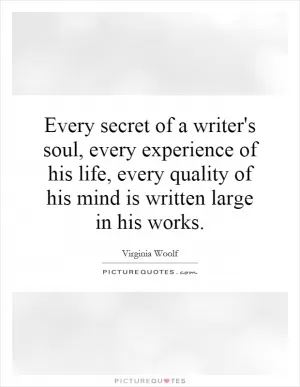 Every secret of a writer's soul, every experience of his life, every quality of his mind is written large in his works Picture Quote #1