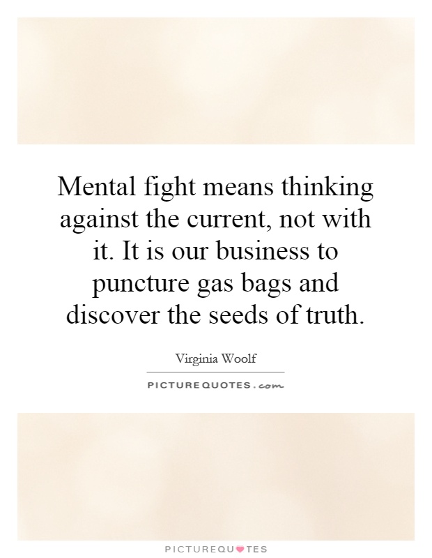 Mental fight means thinking against the current, not with it. It is our business to puncture gas bags and discover the seeds of truth Picture Quote #1