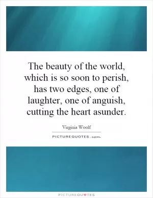 The beauty of the world, which is so soon to perish, has two edges, one of laughter, one of anguish, cutting the heart asunder Picture Quote #1