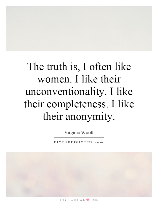 The truth is, I often like women. I like their unconventionality. I like their completeness. I like their anonymity Picture Quote #1