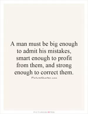 A man must be big enough to admit his mistakes, smart enough to profit from them, and strong enough to correct them Picture Quote #1