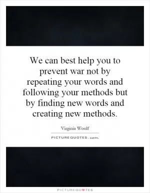 We can best help you to prevent war not by repeating your words and following your methods but by finding new words and creating new methods Picture Quote #1