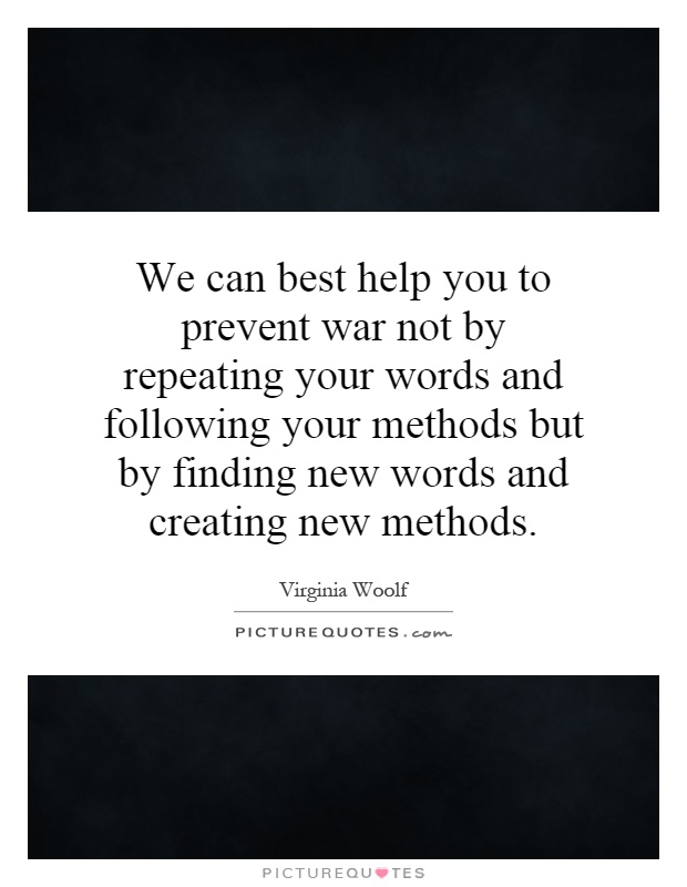 We can best help you to prevent war not by repeating your words and following your methods but by finding new words and creating new methods Picture Quote #1