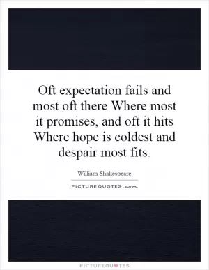 Oft expectation fails and most oft there Where most it promises, and oft it hits Where hope is coldest and despair most fits Picture Quote #1