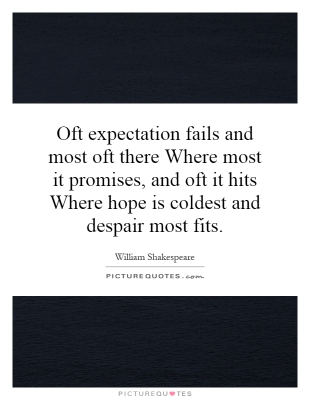 Oft expectation fails and most oft there Where most it promises, and oft it hits Where hope is coldest and despair most fits Picture Quote #1